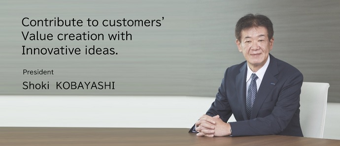 Contribute to customers' value creation with innovative ideas.  Atsushi UKON President